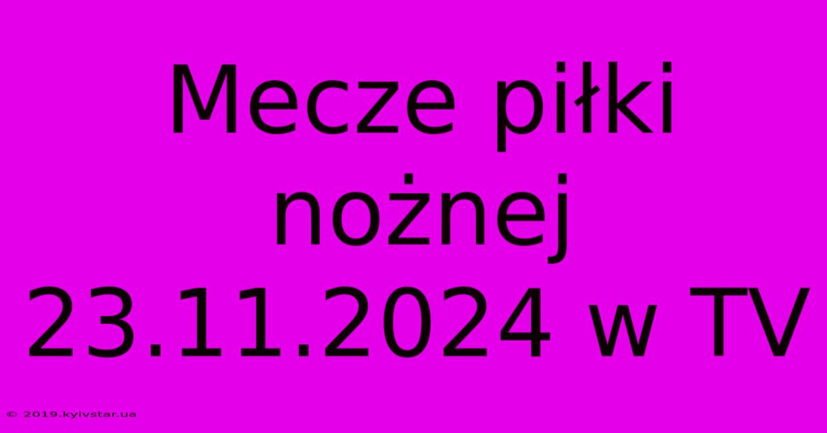 Mecze Piłki Nożnej 23.11.2024 W TV