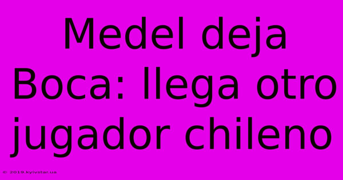 Medel Deja Boca: Llega Otro Jugador Chileno