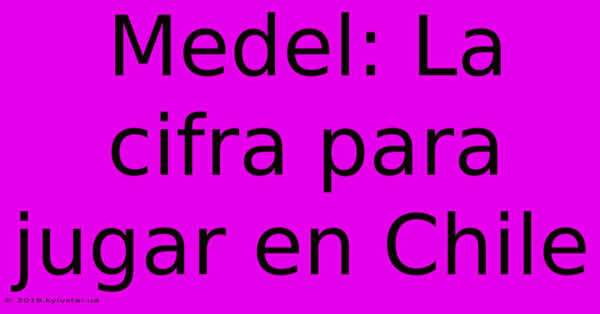 Medel: La Cifra Para Jugar En Chile