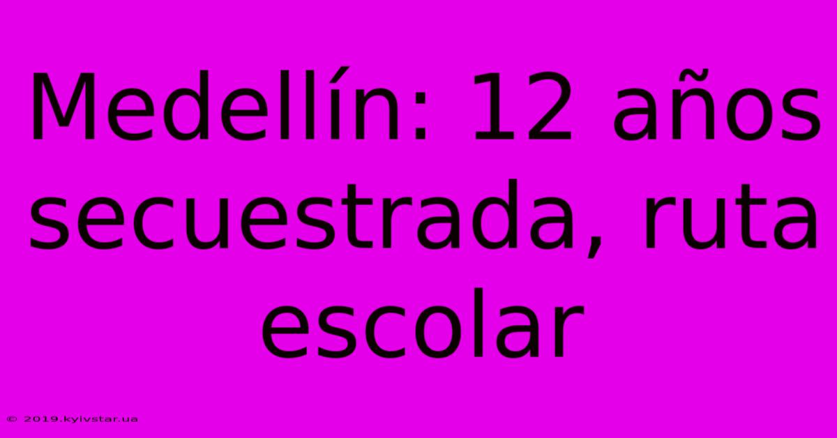 Medellín: 12 Años Secuestrada, Ruta Escolar