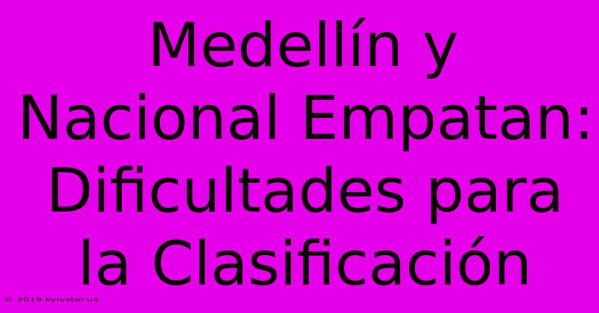 Medellín Y Nacional Empatan:  Dificultades Para La Clasificación