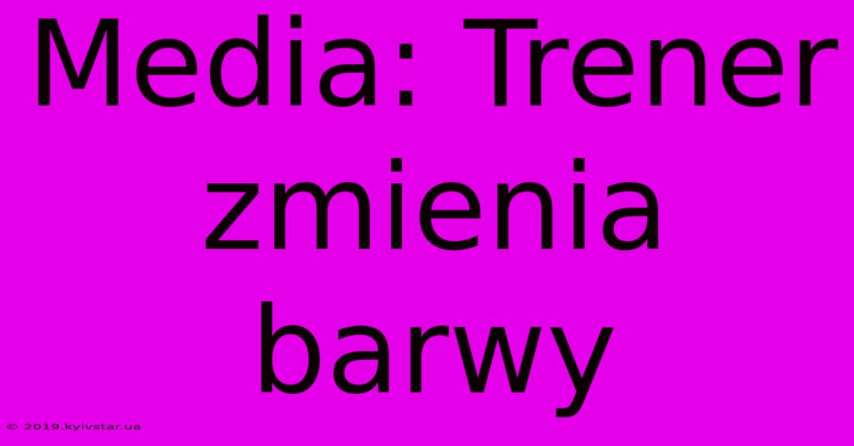 Media: Trener Zmienia Barwy