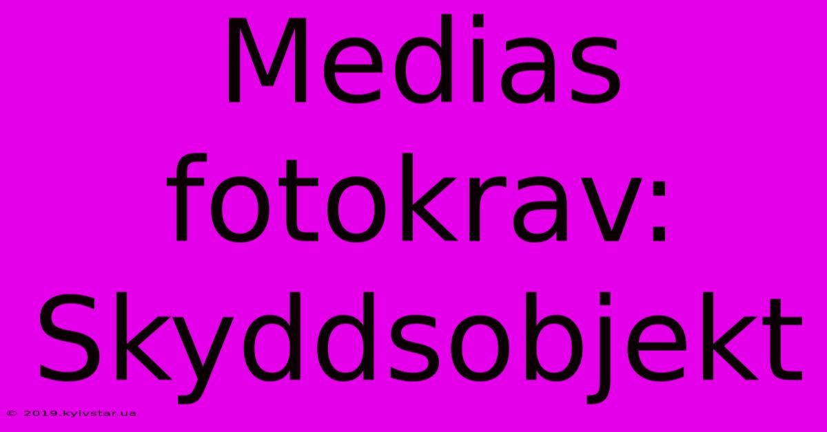 Medias Fotokrav: Skyddsobjekt