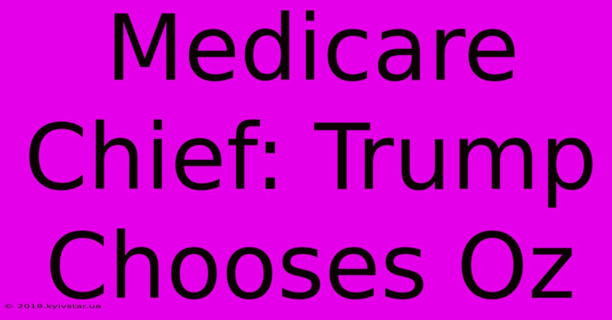 Medicare Chief: Trump Chooses Oz