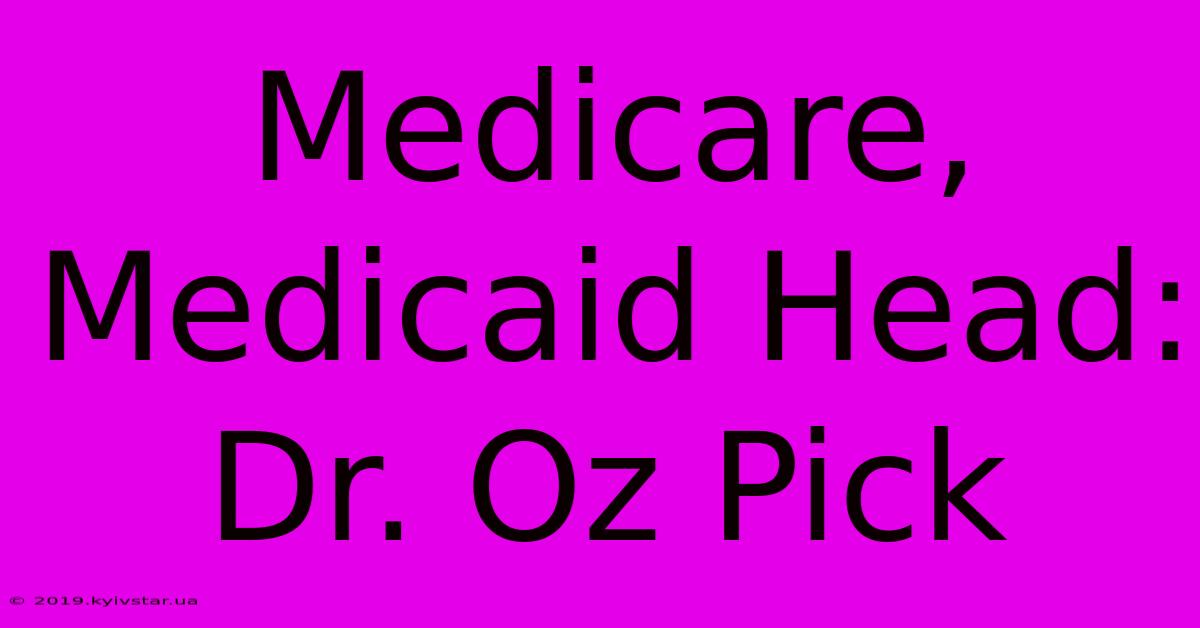 Medicare, Medicaid Head: Dr. Oz Pick