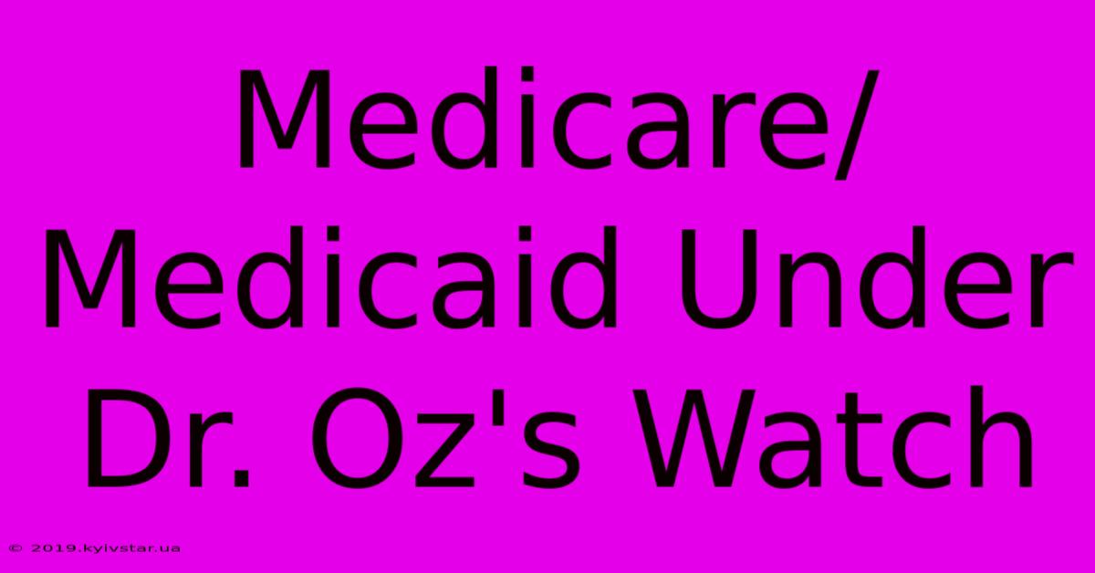 Medicare/Medicaid Under Dr. Oz's Watch