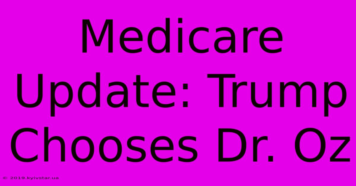 Medicare Update: Trump Chooses Dr. Oz