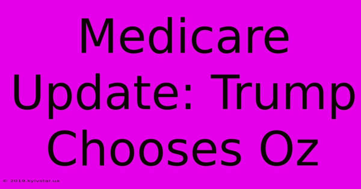 Medicare Update: Trump Chooses Oz