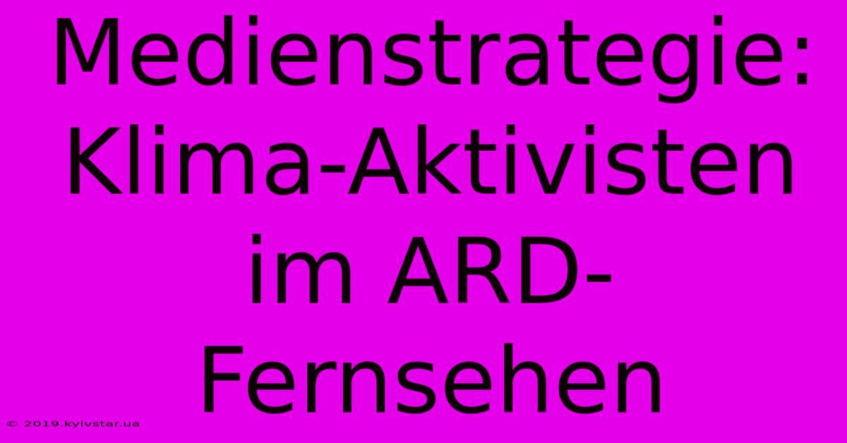 Medienstrategie: Klima-Aktivisten Im ARD-Fernsehen