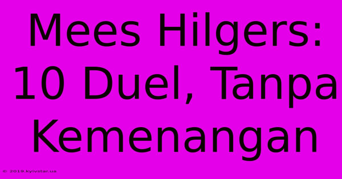 Mees Hilgers: 10 Duel, Tanpa Kemenangan