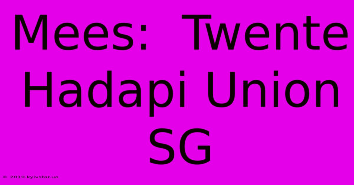 Mees:  Twente Hadapi Union SG