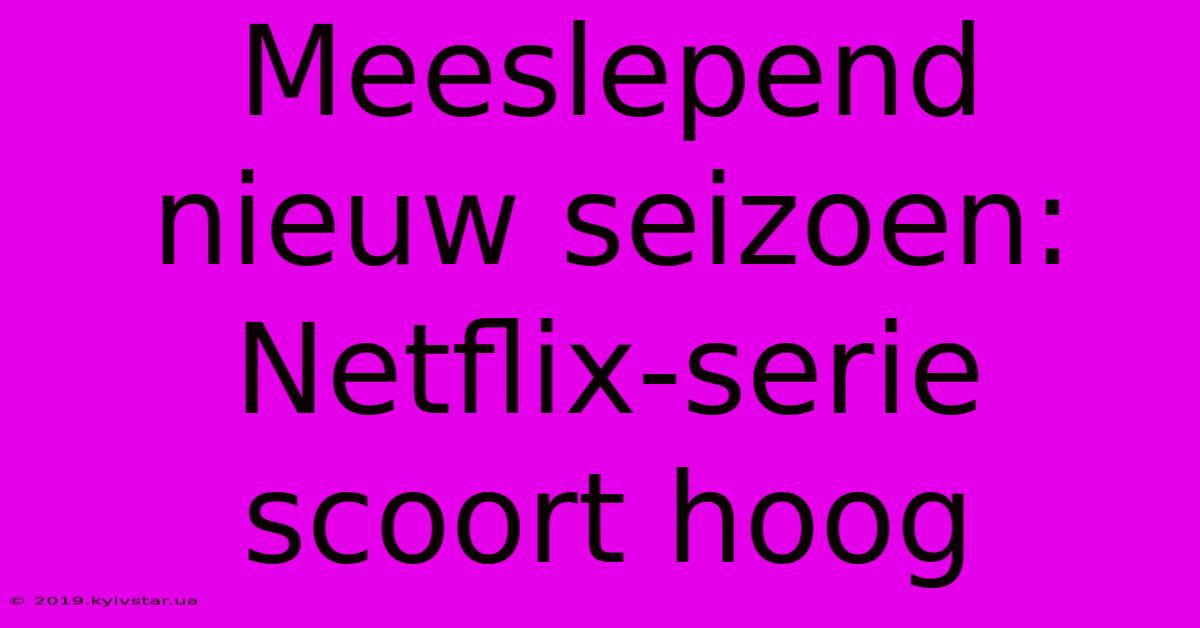 Meeslepend Nieuw Seizoen: Netflix-serie Scoort Hoog