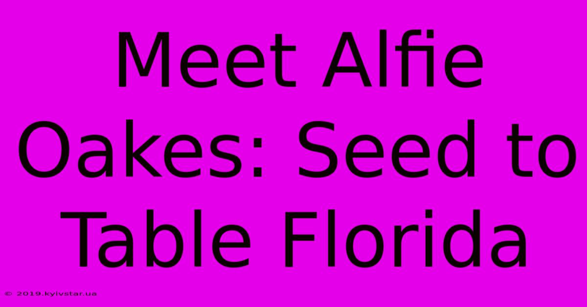 Meet Alfie Oakes: Seed To Table Florida