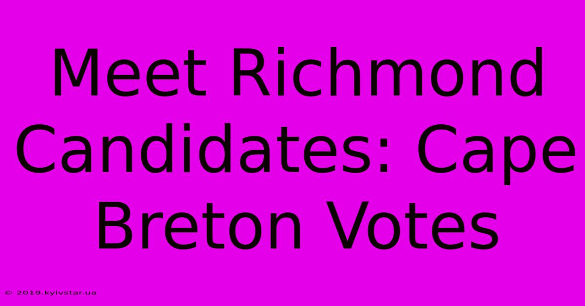 Meet Richmond Candidates: Cape Breton Votes