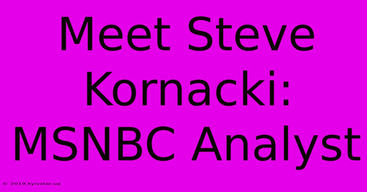 Meet Steve Kornacki: MSNBC Analyst