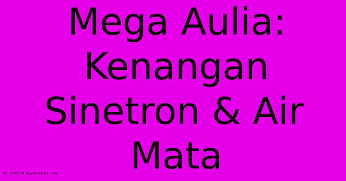 Mega Aulia: Kenangan Sinetron & Air Mata