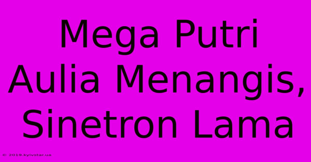 Mega Putri Aulia Menangis, Sinetron Lama