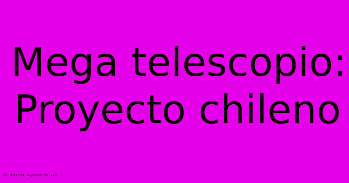 Mega Telescopio: Proyecto Chileno