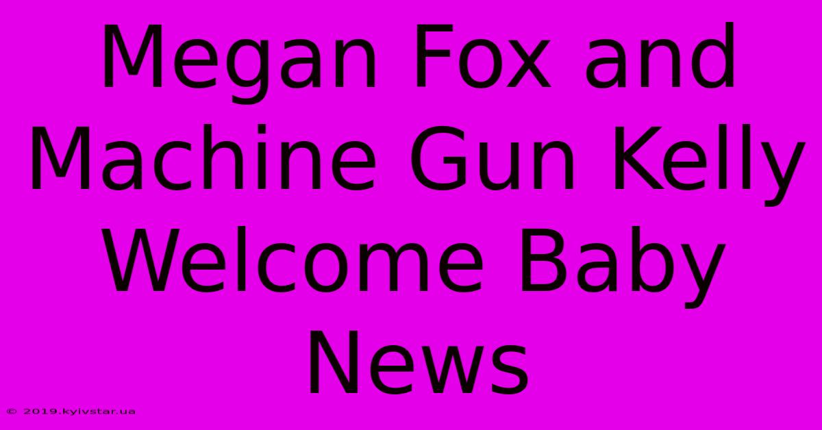 Megan Fox And Machine Gun Kelly Welcome Baby News