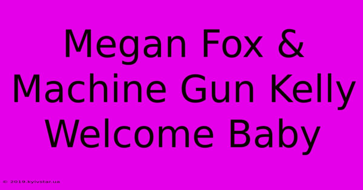 Megan Fox & Machine Gun Kelly Welcome Baby