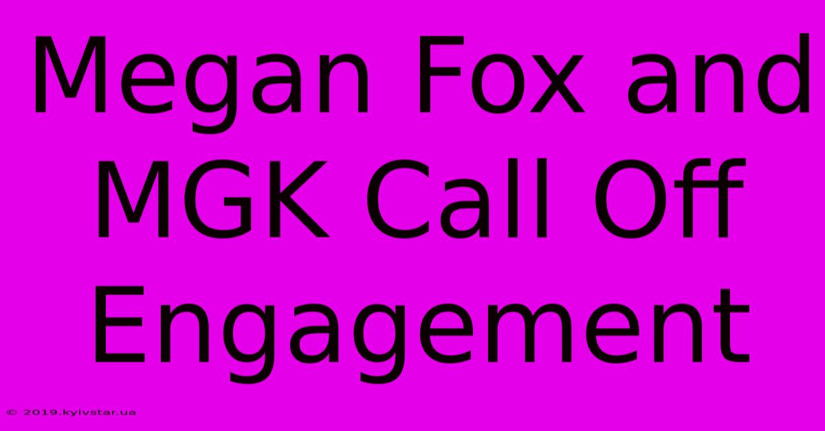 Megan Fox And MGK Call Off Engagement