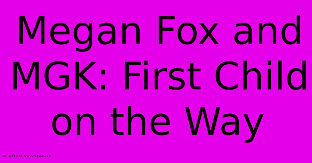 Megan Fox And MGK: First Child On The Way