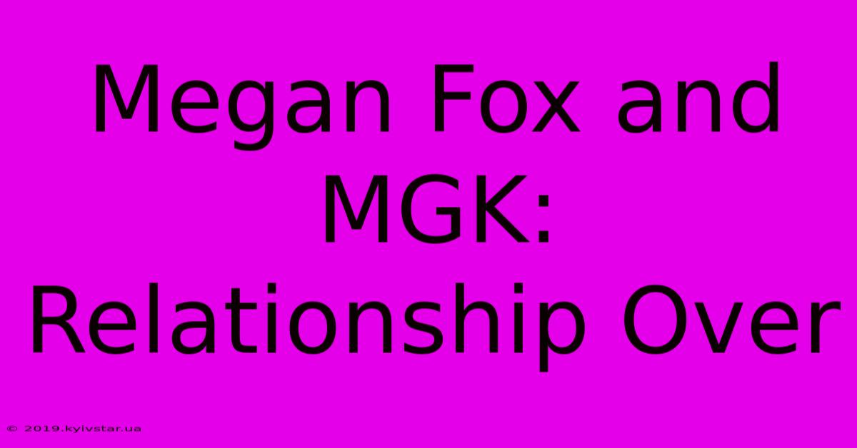 Megan Fox And MGK: Relationship Over