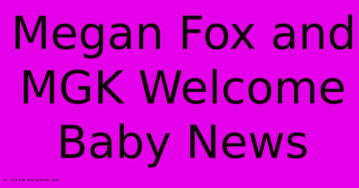 Megan Fox And MGK Welcome Baby News 