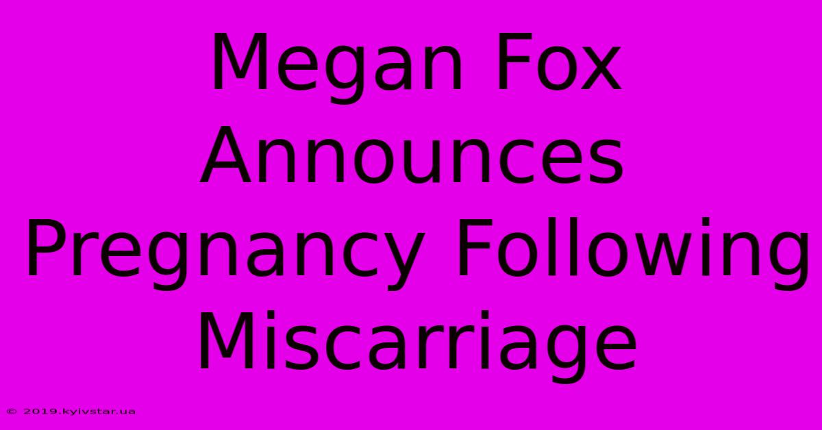 Megan Fox Announces Pregnancy Following Miscarriage