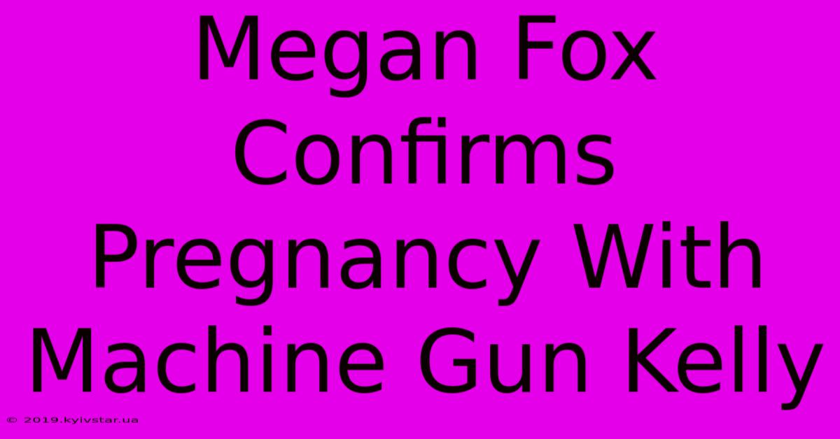 Megan Fox Confirms Pregnancy With Machine Gun Kelly