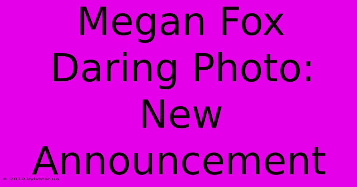 Megan Fox Daring Photo: New Announcement