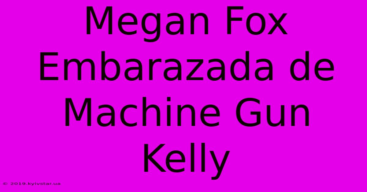 Megan Fox Embarazada De Machine Gun Kelly