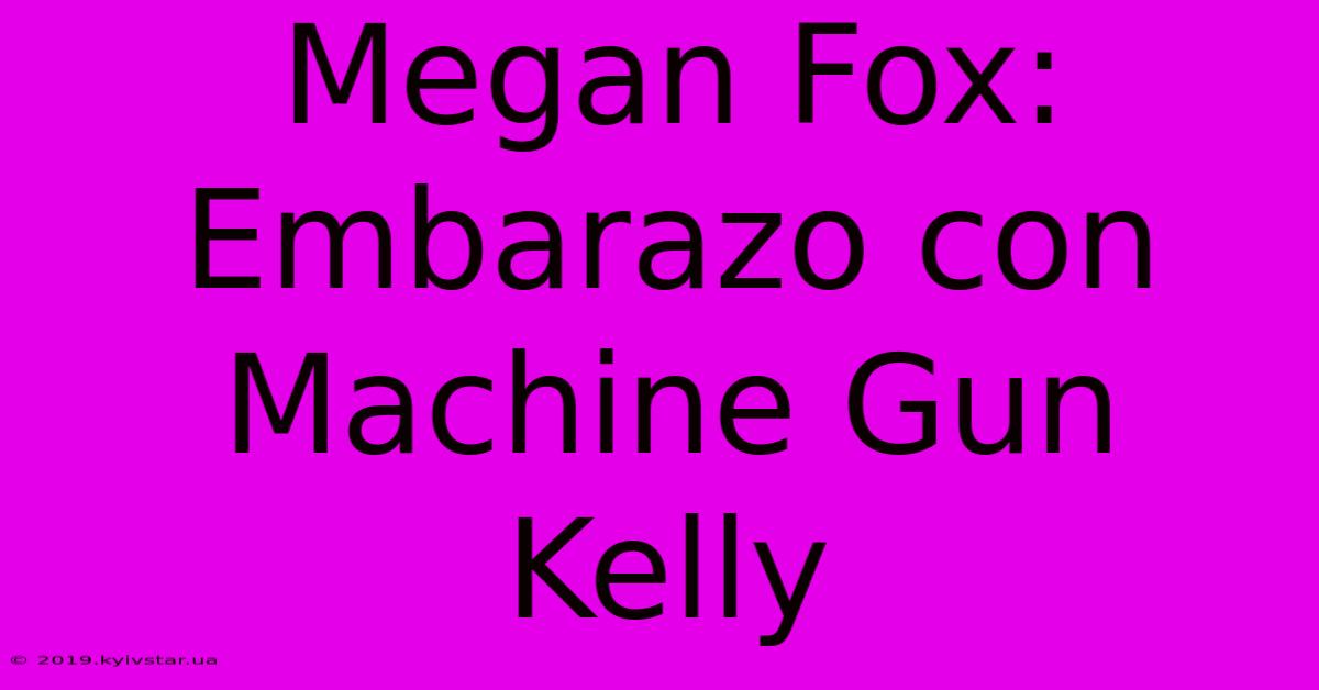 Megan Fox: Embarazo Con Machine Gun Kelly