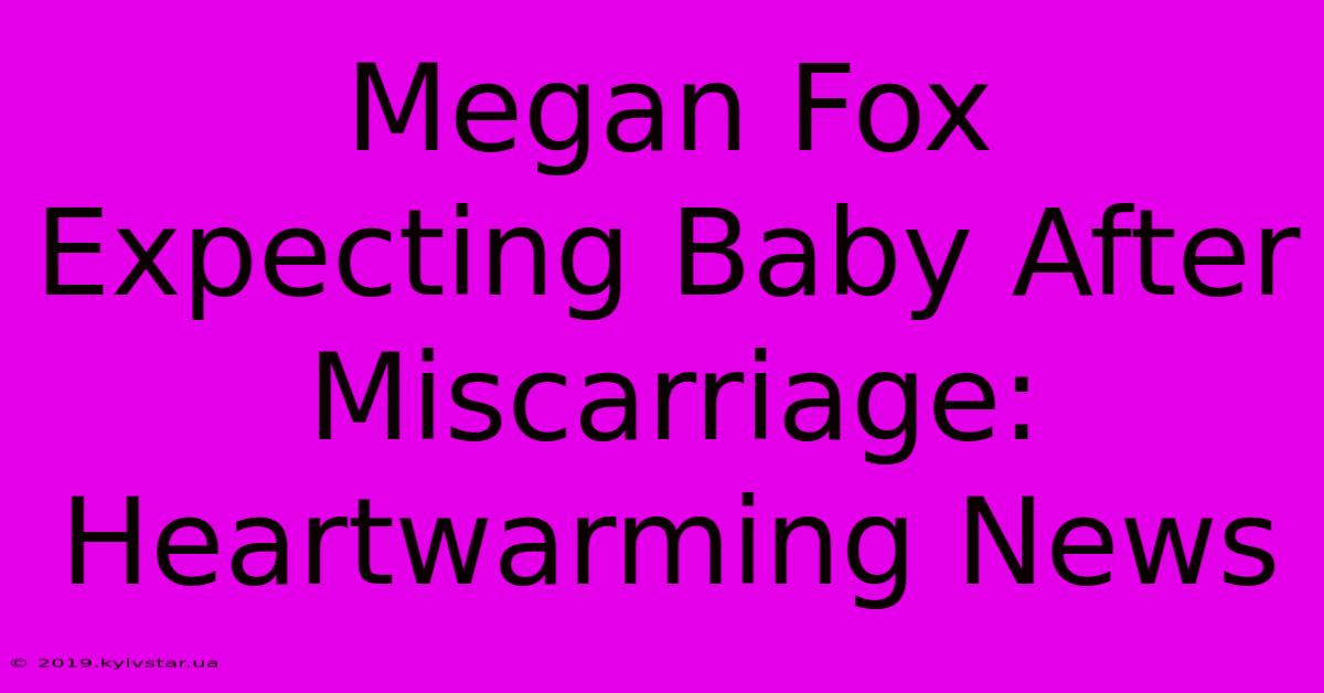 Megan Fox Expecting Baby After Miscarriage: Heartwarming News