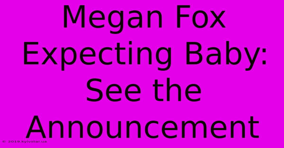 Megan Fox Expecting Baby: See The Announcement