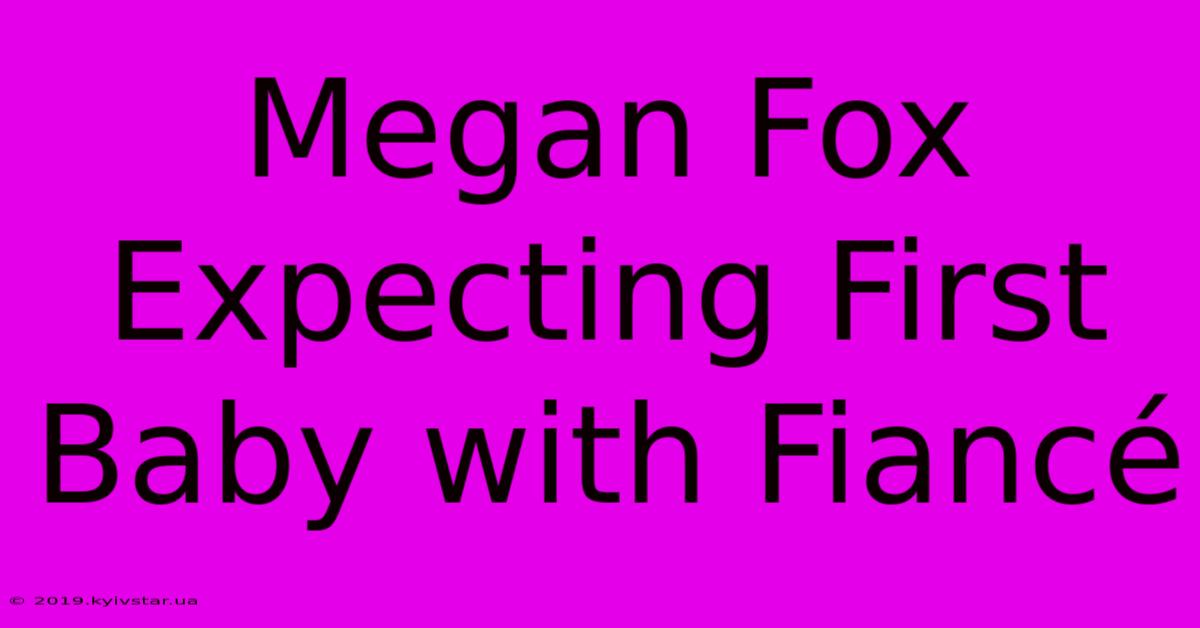 Megan Fox Expecting First Baby With Fiancé