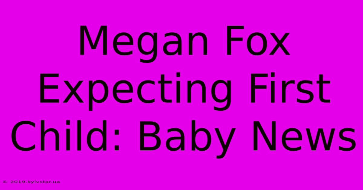 Megan Fox Expecting First Child: Baby News 