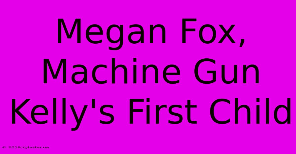 Megan Fox, Machine Gun Kelly's First Child 