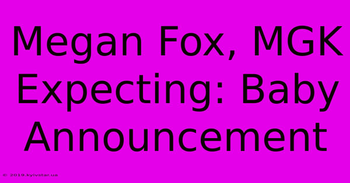 Megan Fox, MGK Expecting: Baby Announcement