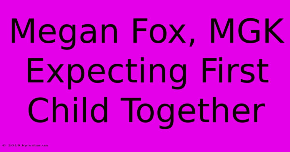 Megan Fox, MGK Expecting First Child Together 