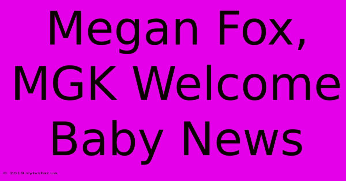 Megan Fox, MGK Welcome Baby News