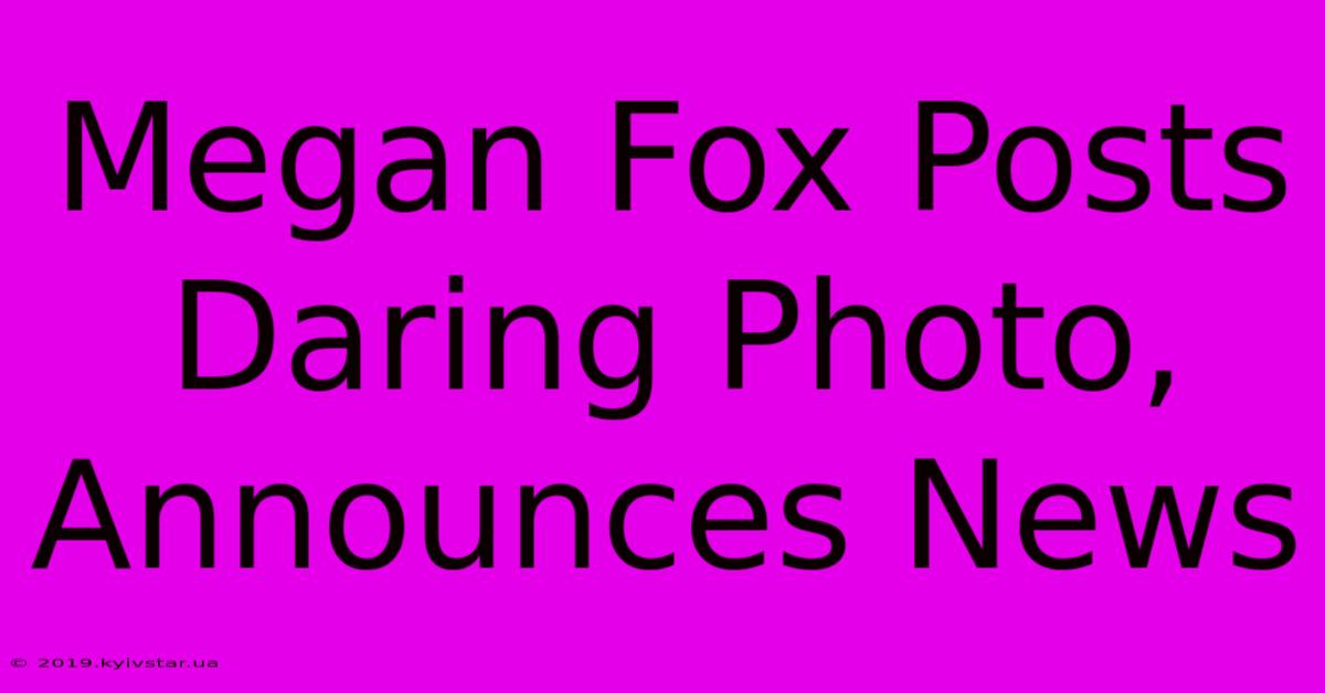 Megan Fox Posts Daring Photo, Announces News