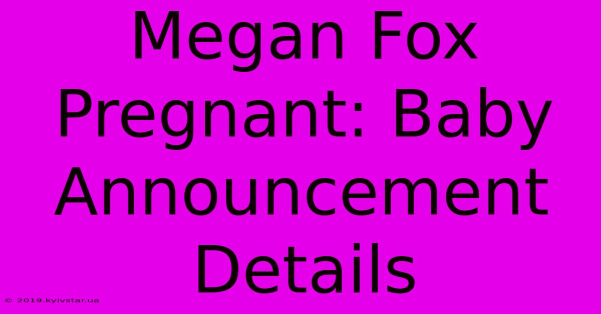 Megan Fox Pregnant: Baby Announcement Details 