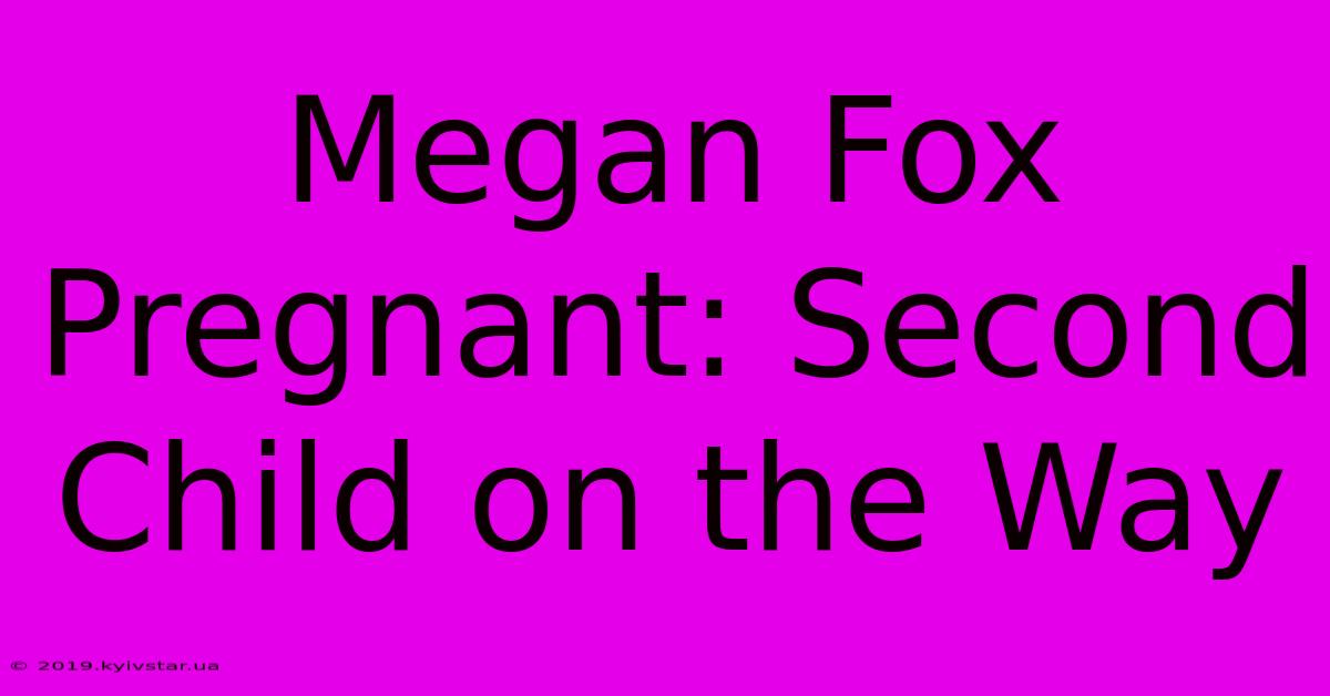 Megan Fox Pregnant: Second Child On The Way 