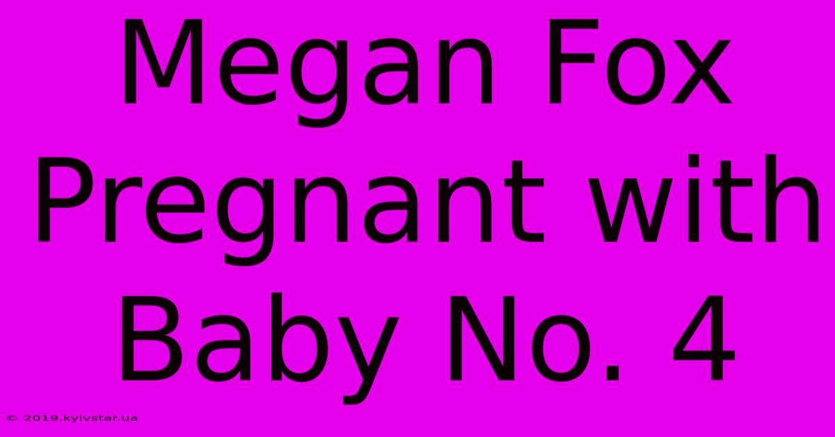 Megan Fox Pregnant With Baby No. 4