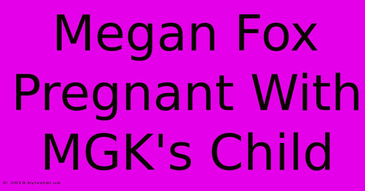 Megan Fox Pregnant With MGK's Child