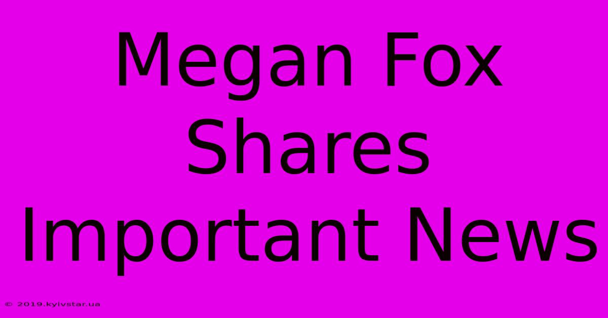 Megan Fox Shares Important News