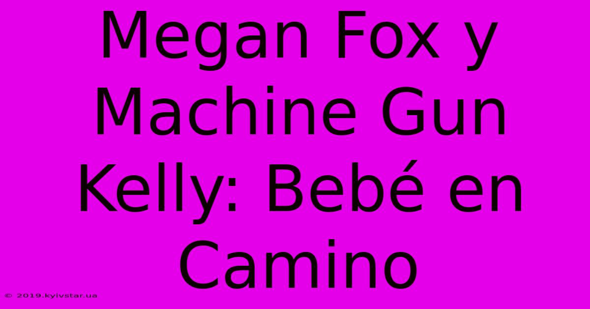 Megan Fox Y Machine Gun Kelly: Bebé En Camino