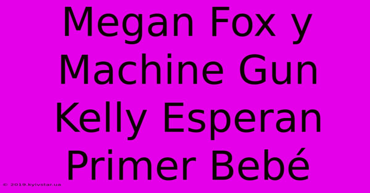 Megan Fox Y Machine Gun Kelly Esperan Primer Bebé