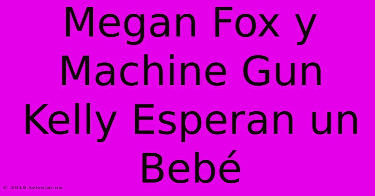 Megan Fox Y Machine Gun Kelly Esperan Un Bebé